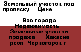 Земельный участок под прописку. › Цена ­ 350 000 - Все города Недвижимость » Земельные участки продажа   . Хакасия респ.,Черногорск г.